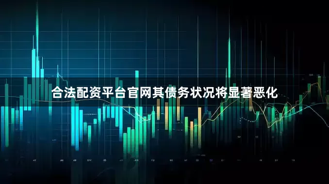 合法配资平台官网其债务状况将显著恶化