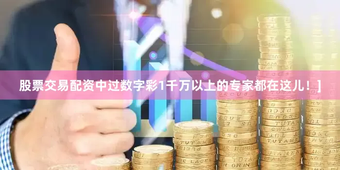 股票交易配资中过数字彩1千万以上的专家都在这儿！]