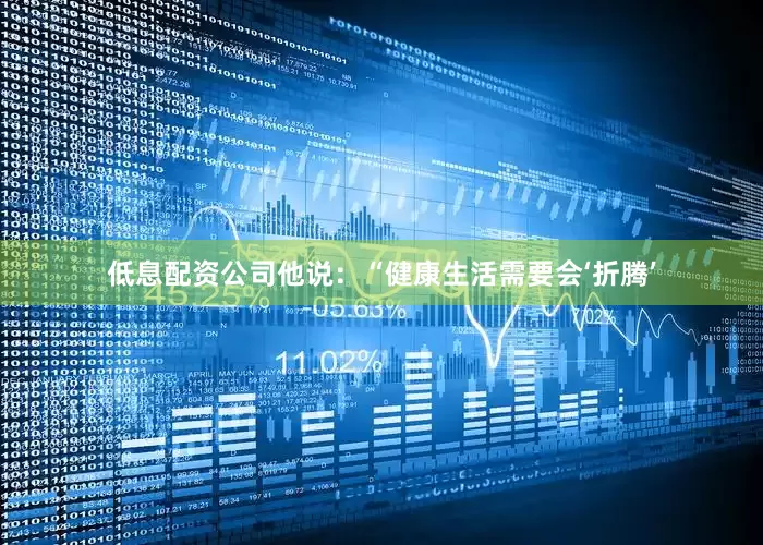 低息配资公司他说：“健康生活需要会‘折腾’