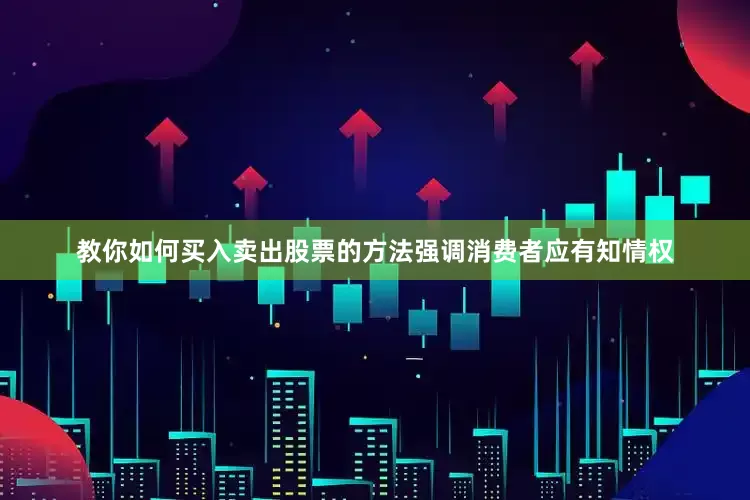 教你如何买入卖出股票的方法强调消费者应有知情权
