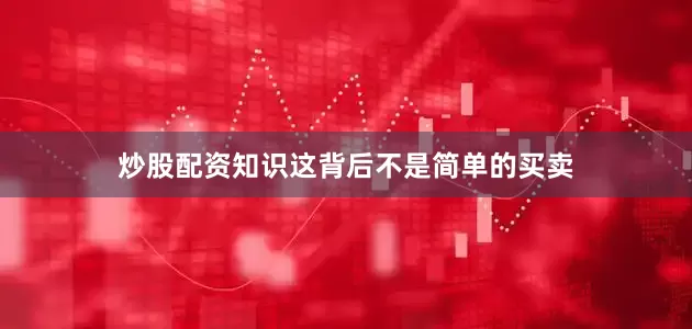 炒股配资知识这背后不是简单的买卖