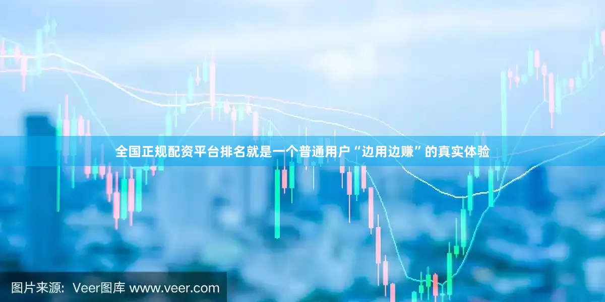 全国正规配资平台排名就是一个普通用户“边用边赚”的真实体验