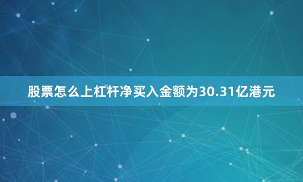 股票怎么上杠杆净买入金额为30.31亿港元