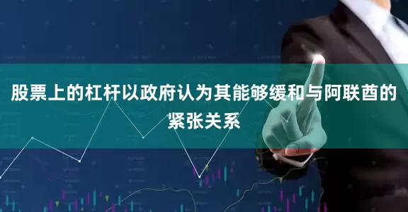 股票上的杠杆以政府认为其能够缓和与阿联酋的紧张关系