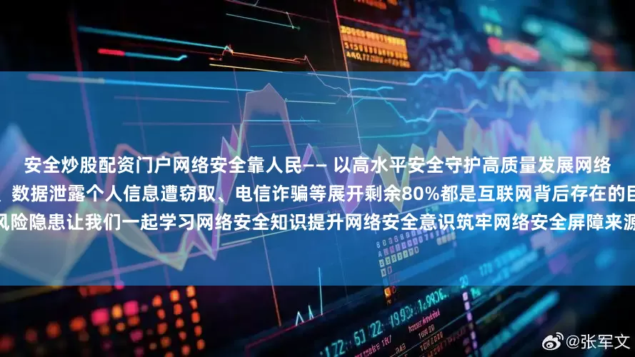 安全炒股配资门户网络安全靠人民—— 以高水平安全守护高质量发展网络安全与日常生活紧密相连钓鱼邮件、数据泄露个人信息遭窃取、电信诈骗等展开剩余80%都是互联网背后存在的巨大安全风险隐患让我们一起学习网络安全知识提升网络安全意识筑牢网络安全屏障来源：甘肃省教育厅编 辑：陈雯雯发布于：北京市