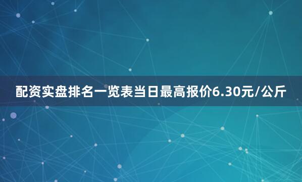 配资实盘排名一览表当日最高报价6.30元/公斤