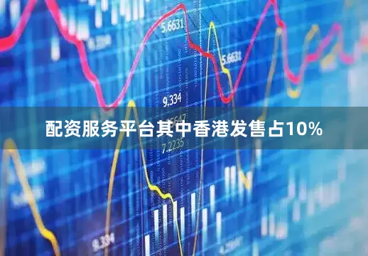 配资服务平台其中香港发售占10%