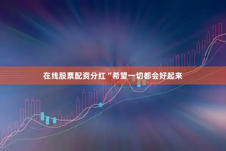 在线股票配资分红“希望一切都会好起来