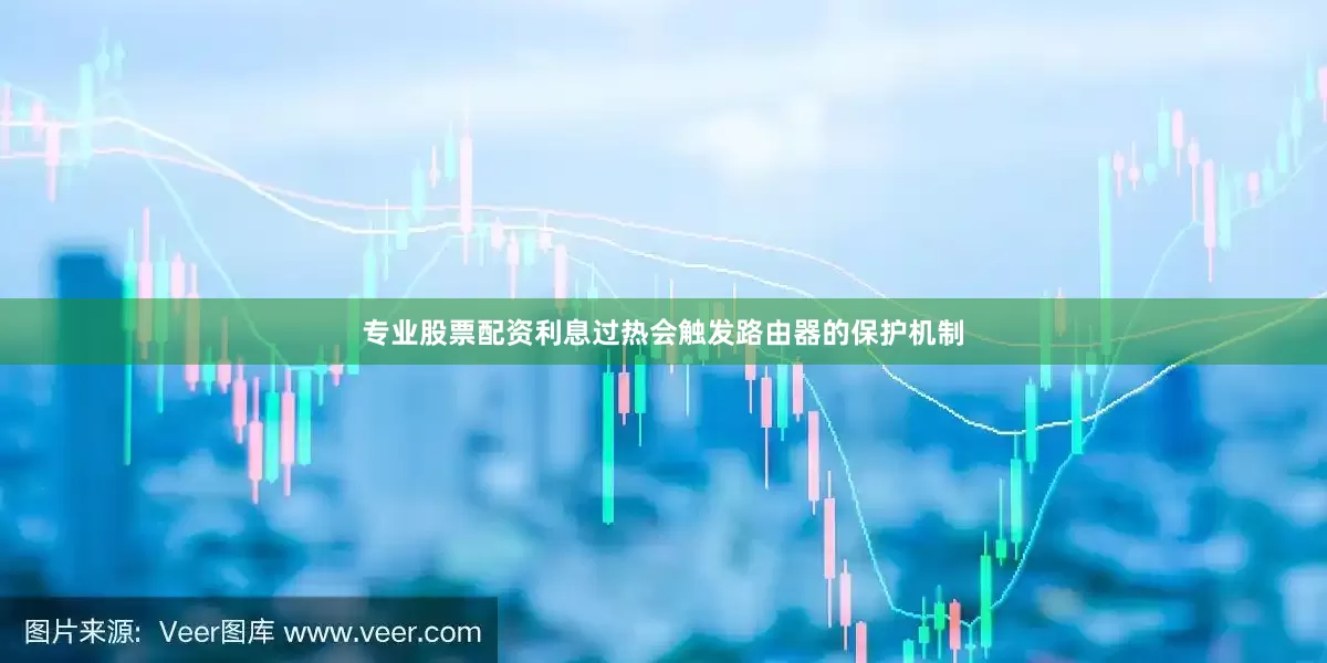 专业股票配资利息过热会触发路由器的保护机制