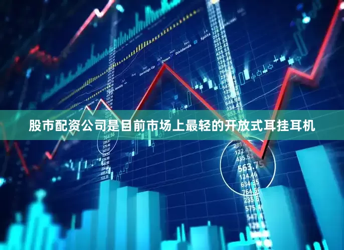 股市配资公司是目前市场上最轻的开放式耳挂耳机