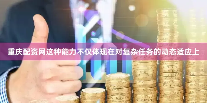 重庆配资网这种能力不仅体现在对复杂任务的动态适应上