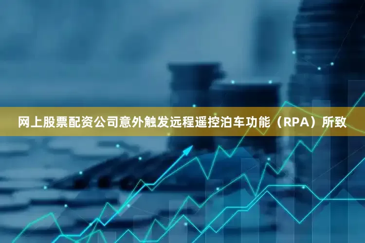 网上股票配资公司意外触发远程遥控泊车功能（RPA）所致