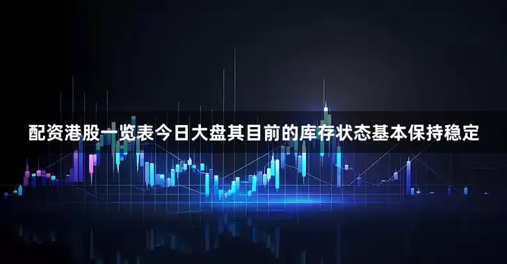 配资港股一览表今日大盘其目前的库存状态基本保持稳定