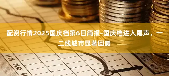 配资行情2025国庆档第6日简报-国庆档进入尾声，一二线城市显著回暖