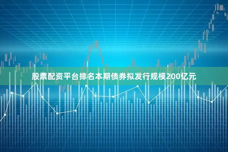 股票配资平台排名本期债券拟发行规模200亿元