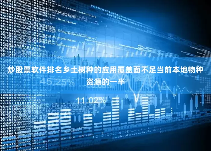 炒股票软件排名乡土树种的应用覆盖面不足当前本地物种资源的一半