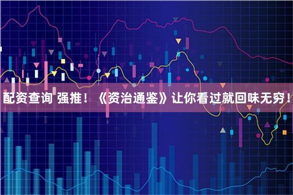 配资查询 强推！《资治通鉴》让你看过就回味无穷！