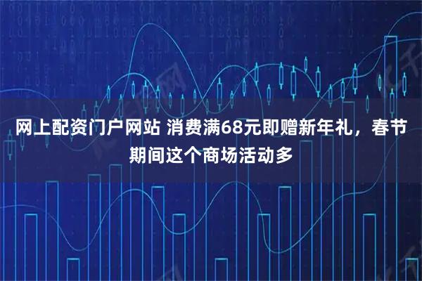 网上配资门户网站 消费满68元即赠新年礼，春节期间这个商场活动多