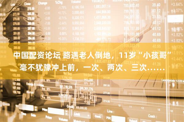 中国配资论坛 路遇老人倒地，11岁“小孩哥”毫不犹豫冲上前，一次、两次、三次……