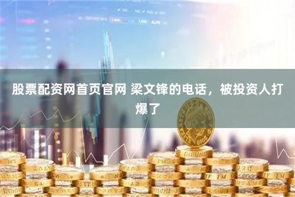 股票配资网首页官网 梁文锋的电话，被投资人打爆了