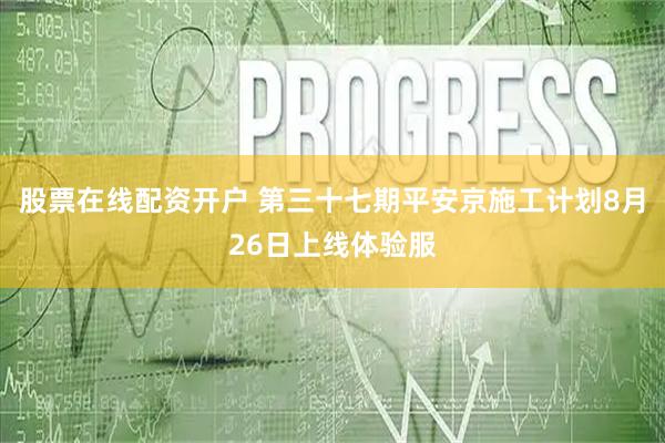 股票在线配资开户 第三十七期平安京施工计划8月26日上线体验服