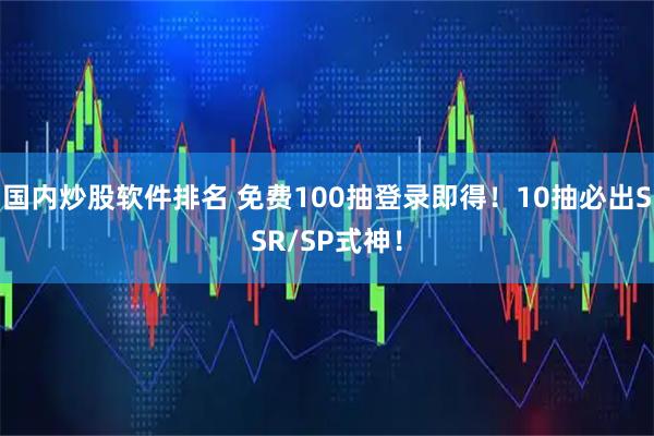 国内炒股软件排名 免费100抽登录即得！10抽必出SSR/SP式神！